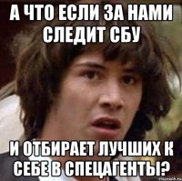 а что если за нами следит сбу и отбирает лучших к себе в спецагенты?