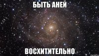 быть аней восхитительно