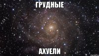 грудные ахуели