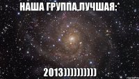 наша группа,лучшая:* 2013))))))))))