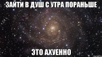 зайти в душ с утра пораньше это ахуенно