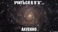 учиться в 9"а"... ахуенно