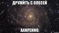 дружить с олесей ахиренно