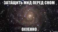 затащить мид перед сном охуенно