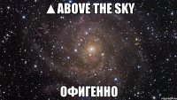 ▲above the sky офигенно