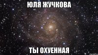 юля жучкова ты охуенная