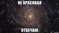 не красивая отвечаю