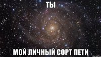 ты мой личный сорт пети