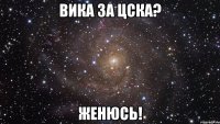 вика за цска? женюсь!