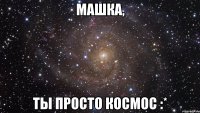 машка, ты просто космос :*