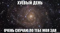 хуёвый день очень скучаю по тебе моя зая