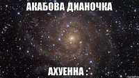 акабова дианочка ахуенна :*