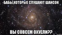 бабы,которые слушают шансон вы совсем охуели??