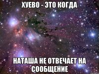 хуево - это когда наташа не отвечает на сообщение