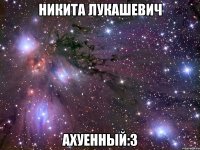 никита лукашевич ахуенный:з