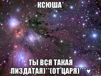 ксюша* ты вся такая пиздатая)**(от царя)***♥