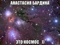 анастасия бардина это космос_))