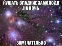 кушать сладкие замолоди на ночь замечательно