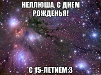 неллюша, с днем рожденья! с 15-летием:3