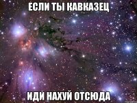 если ты кавказец иди нахуй отсюда