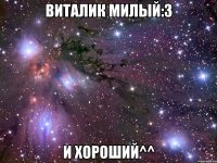 виталик милый:3 и хороший^^