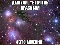 дашуля , ты очень красивая и это ахуенно:*