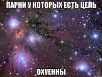 парни у которых есть цель охуенны