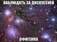 наблюдать за дискуссией офигенно