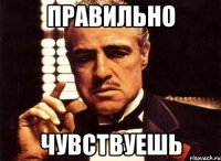 правильно чувствуешь