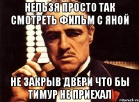 нельзя просто так смотреть фильм с яной не закрыв двери что бы тимур не приехал