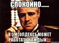 спокойно...... в эмголдексе может работать каждый.....