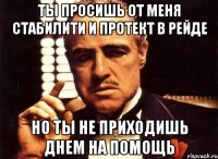 ты просишь от меня стабилити и протект в рейде но ты не приходишь днем на помощь