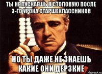 ты не пускаешь в столовую после 3-го урока старшеклассников но ты даже не знаешь какие они дерзкие