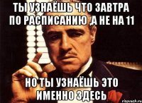 ты узнаёшь что завтра по расписанию ,а не на 11 но ты узнаёшь это именно здесь