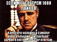 если мы соберем 1000 лайков я просуечу обложку и сэмплер нового альбома "читабельно" абрико и плётки...за базар отвечаю.