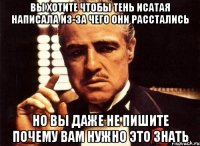 вы хотите чтобы тень исатая написала из-за чего они расстались но вы даже не пишите почему вам нужно это знать