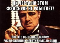 ни черта на этом фэйсбуке не работает! все это вызывает массу раздражения и негативных эмоций