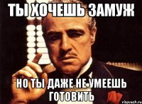 ты хочешь замуж но ты даже не умеешь готовить