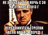 не забудь что в ночь с 30 на 31 марта 2013 г передвинутся стрелки часов на час вперед ;)