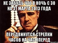 не забудь что в ночь с 30 на 31 марта 2013 года передвинутся стрелки часов на час вперед