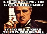 ты приходишь и говоришь: "коля :d мне снова твоя помощь нужна". но ты просишь без уважения, ты даже не присылаешь свой cpp-шник.