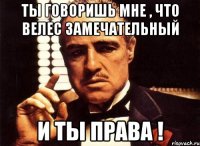 ты говоришь мне , что велес замечательный и ты права !