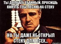 ты долбаёб ебанный, просишь кинуть тебе песню на стену но ты даже не открыл стену для всех...