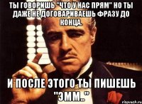 ты говоришь "что у нас прям" но ты даже не договариваешь фразу до конца. и после этого ты пишешь "эмм.."