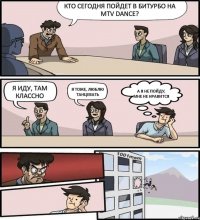 Кто сегодня пойдет в битурбо на MTV DANCE? Я иду, там классно Я тоже, люблю танцевать А я не пойду, мне не нравится