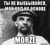 ты не выебывайся, мой код на основе morze