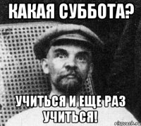 какая суббота? учиться и еще раз учиться!