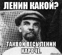 ленин какой? таквой весь,ленин кароче.