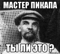 мастер пикапа ты ли это ?