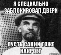 я специально заблокировал двери пусть санни тоже накроет